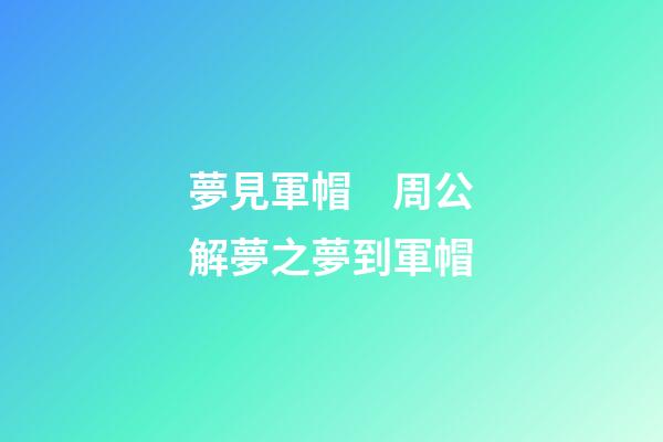 夢見軍帽　周公解夢之夢到軍帽